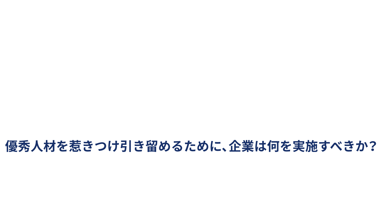 「人的資本経営」時代の組織戦略 優秀人材を惹きつけ引き留めるために、企業は何を実施すべきか？