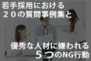 若手採用における20の質問事例集と優秀な人材に嫌われる5つのNG行動...