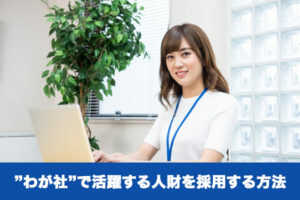 ”わが社”で活躍する人財を採用する方法...
