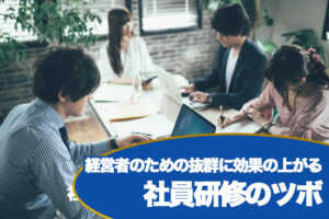 経営者のための抜群に効果の上がる社員研修のツボ...