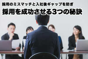 採用のミスマッチと入社後ギャップを防ぎ、採用を成功させる3つの秘訣...