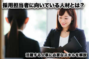 採用担当者に向いている人材とは?活躍する人事に必要なスキルを解説...
