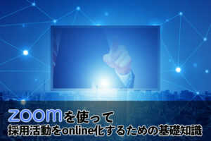 zoomを使って採用活動をonline化するための基礎知識...