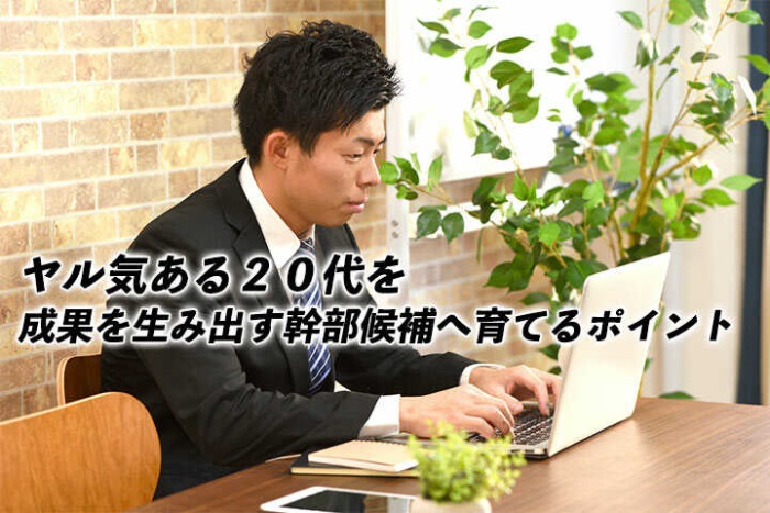 ヤル気ある20代を成果を生み出す幹部候補へ育てるポイント