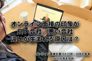 オンライン面接の印象が良い会社/悪い会社、違いが生まれる原因は? ~264人の声...