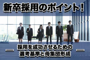 新卒採用のポイント!採用を成功させるための選考基準と母集団形成...