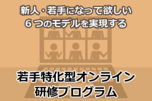「新人・若手になって欲しい6つのモデル」を実現する若手特化型オンライン研修プログ...