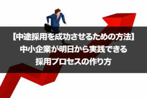 【中途採用を成功させるための方法】中小企業が明日から実践できる採用プロセスの作り...
