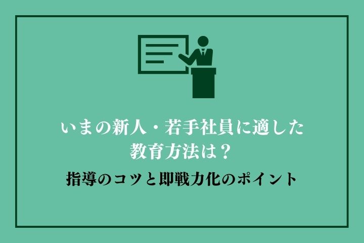 いまの新人・若手社員に適した教育方法は？指導のコツと即戦力化のポイント