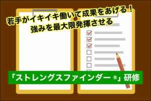 若手がイキイキ働いて成果をあげる!強みを最大限発揮させる「ストレングスファインダ...