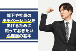 部下や社員のモチベーションをあげるために知っておきたい心理学の基本...