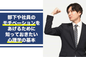 部下や社員のモチベーションをあげるために知っておきたい心理学の基本...