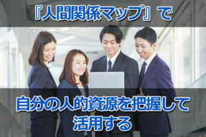 『人間関係マップ』で自分の人的資源を把握して活用する...