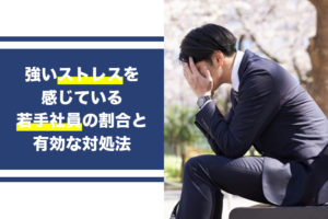 強いストレスを感じている若手社員の割合と有効な対処法...