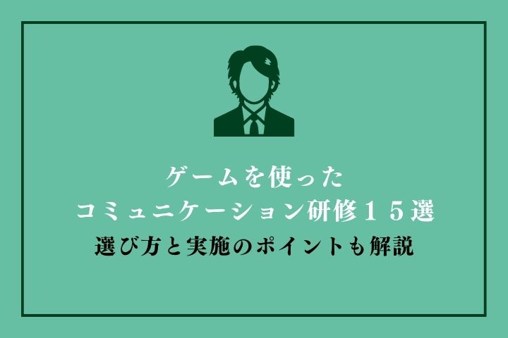 ゲームを使ったコミュニケーション研修15選 選び方と実施のポイント