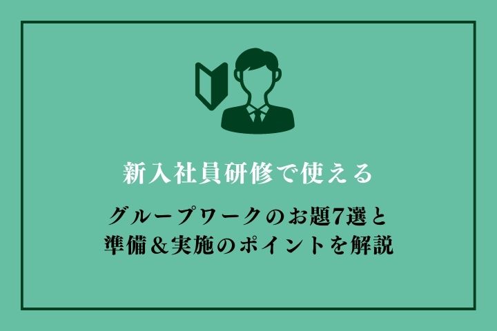 新入社員研修で使えるグループワークのお題7選と準備＆実施のポイント