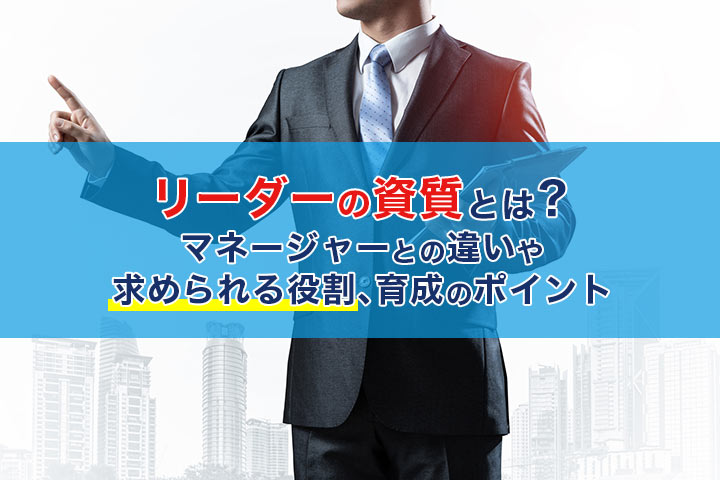 リーダーの資質とは マネージャーとの違いや求められる役割 育成のポイント Hrドクター 株式会社jaic