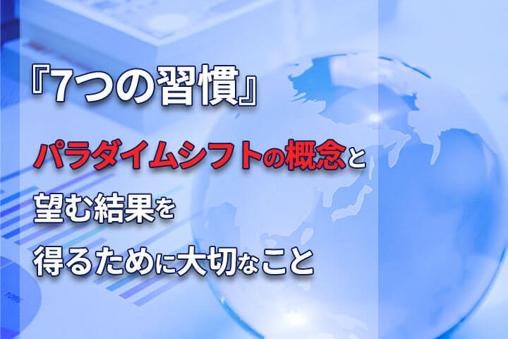 7つの習慣 パラダイムシフトの概念と望む結果を得るために大切なこと Hrドクター 株式会社jaic