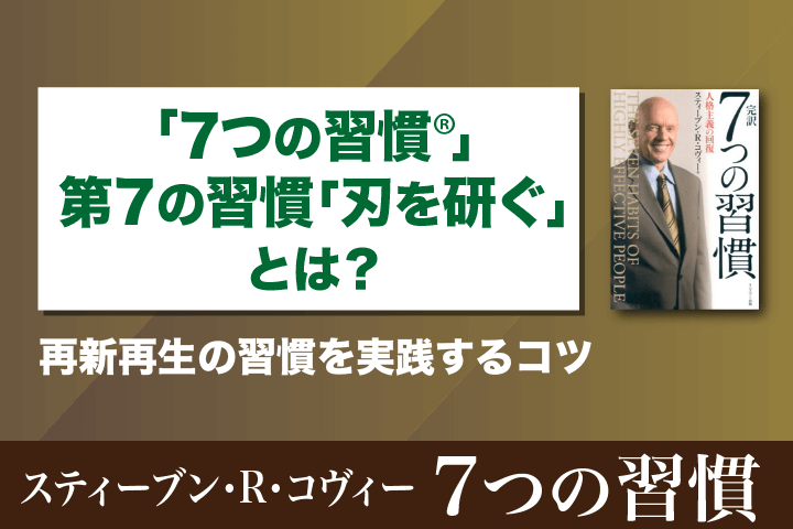 7つの習慣』第7の習慣「刃を研ぐ」とは？内容と実践ポイントを解説！