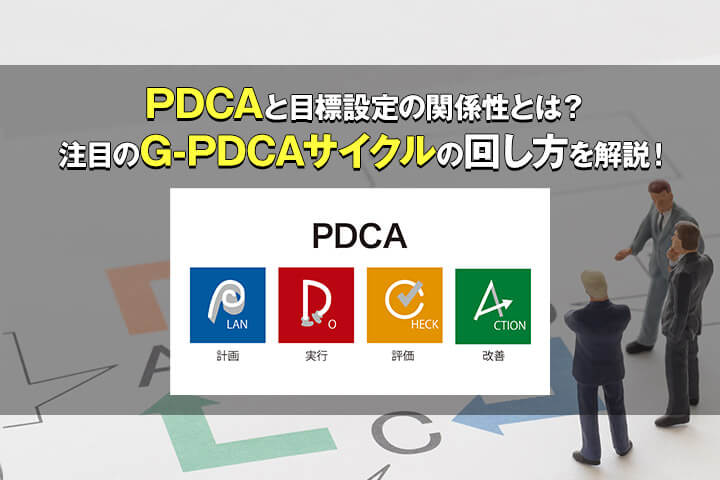 Pdcaと目標設定の関係性とは 注目のg Pdcaサイクルの回し方を解説