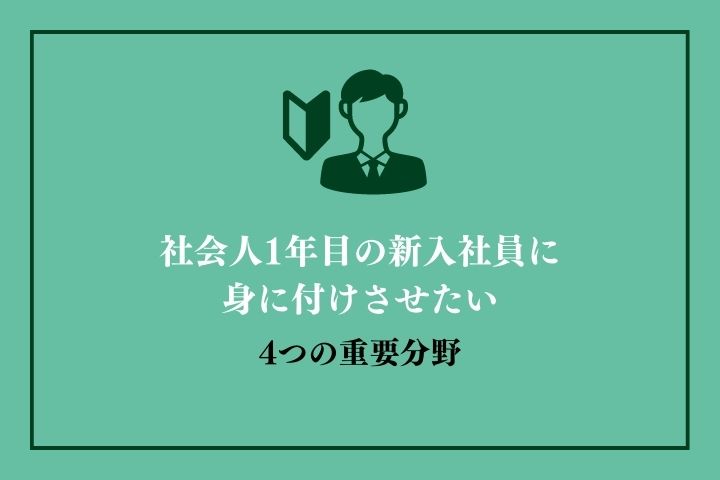 社会人一年目専用 新入社員に身に付けさせたい4つの大切なことを解説！