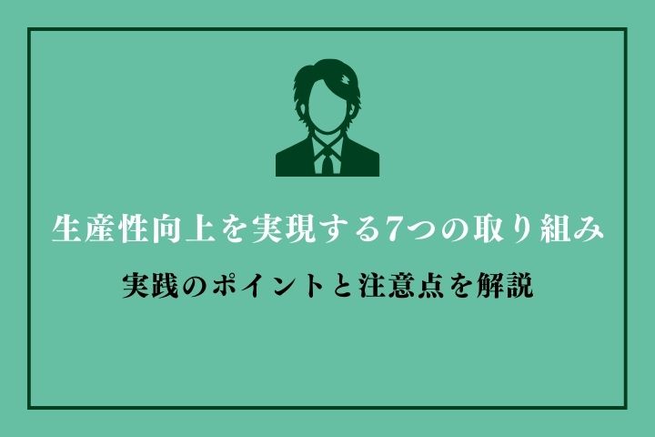 生産性向上を実現する7つの取り組み｜実践のポイントと注意点を