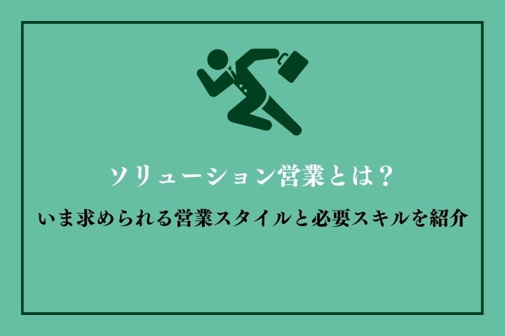 ソリューション営業とは？いま求められる営業スタイルと必要